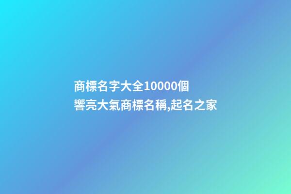 商標名字大全10000個 響亮大氣商標名稱,起名之家-第1張-商標起名-玄機派